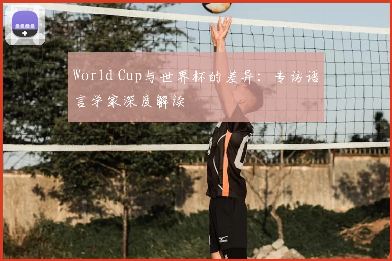 World Cup与世界杯的差异:专访语言学家深度解读