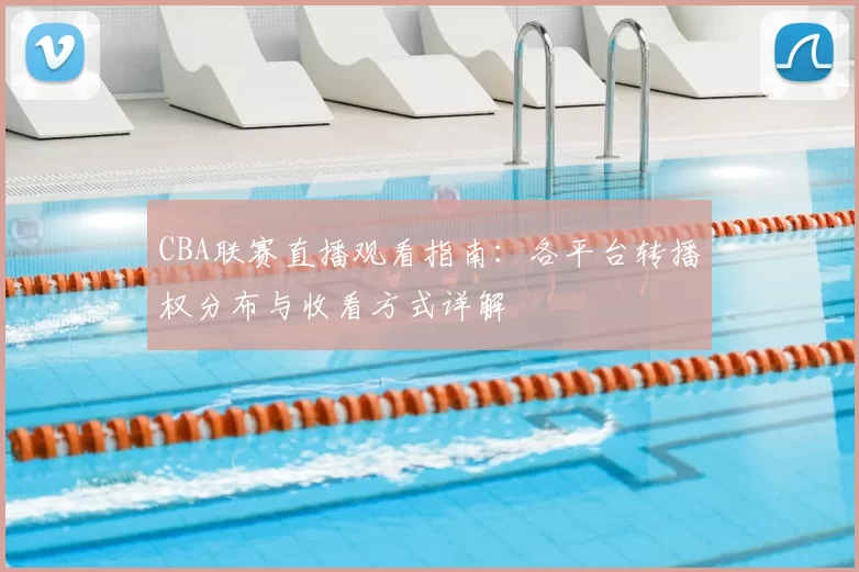 CBA联赛直播观看指南:各平台转播权分布与收看方式详解