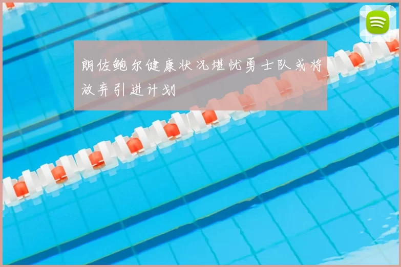 朗佐鲍尔健康状况堪忧勇士队或将放弃引进计划