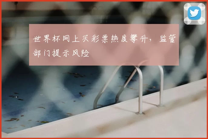 世界杯网上买彩票热度攀升,监管部门提示风险