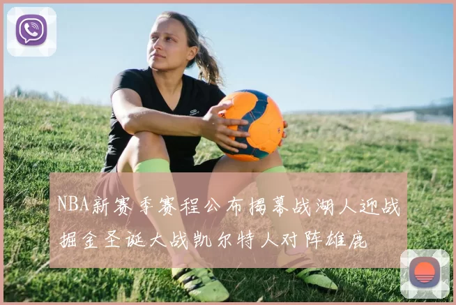 NBA新赛季赛程公布揭幕战湖人迎战掘金圣诞大战凯尔特人对阵雄鹿