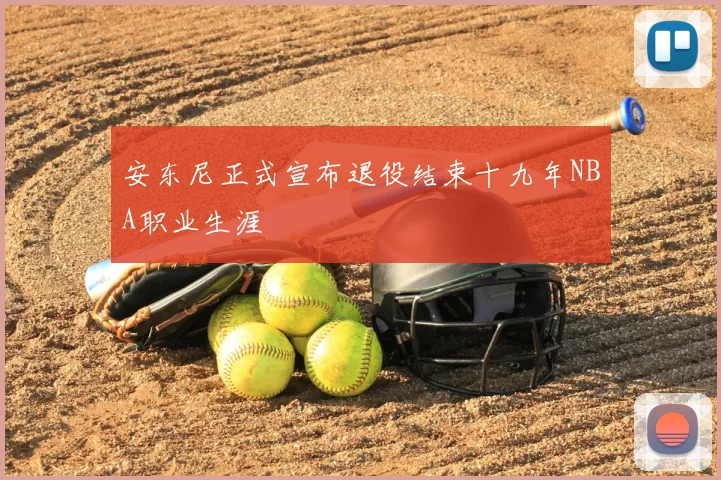 安东尼正式宣布退役结束十九年NBA职业生涯