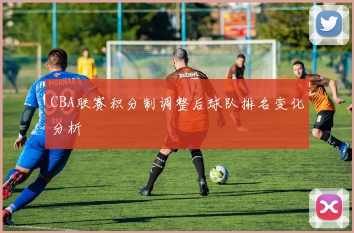 CBA联赛积分制调整后球队排名变化分析