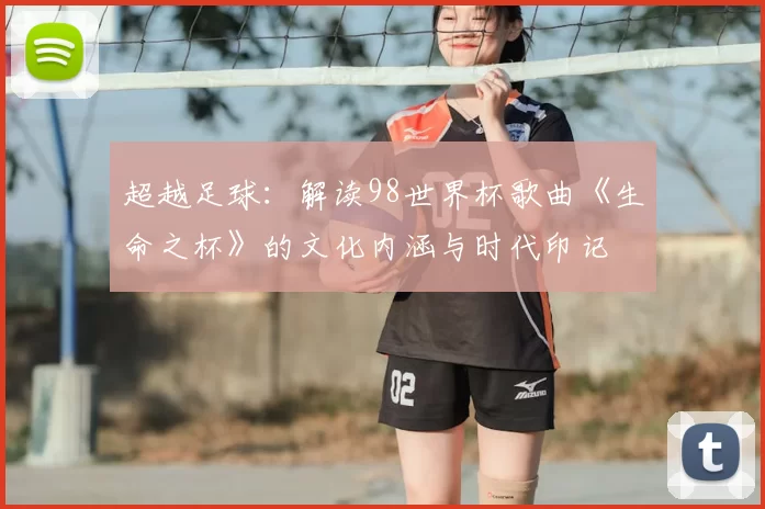 超越足球:解读98世界杯歌曲《生命之杯》的文化内涵与时代印记
