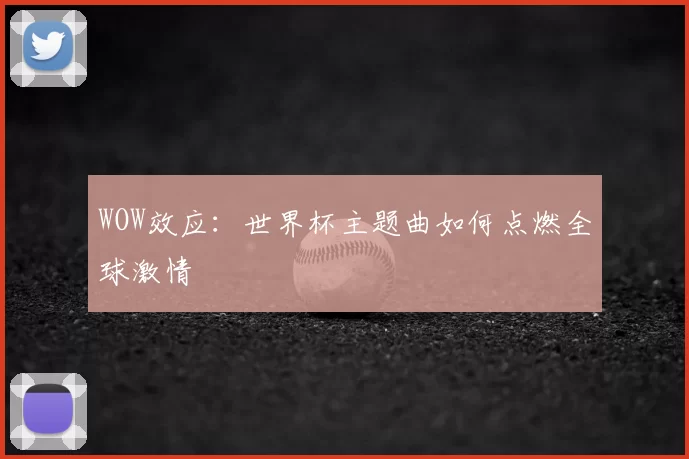 WOW效应:世界杯主题曲如何点燃全球激情