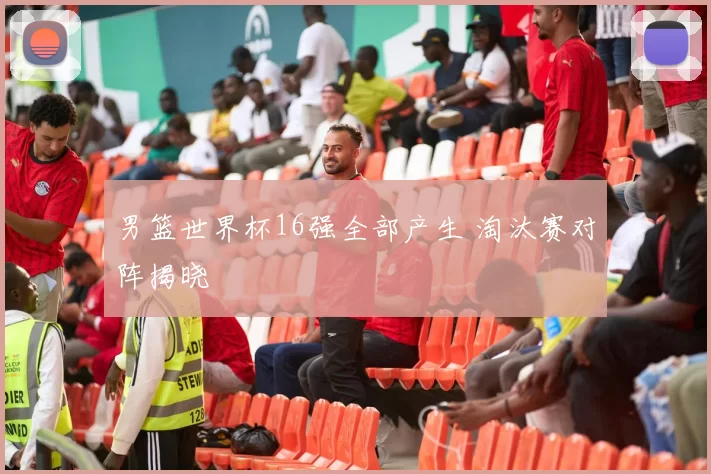 男篮世界杯16强全部产生 淘汰赛对阵揭晓