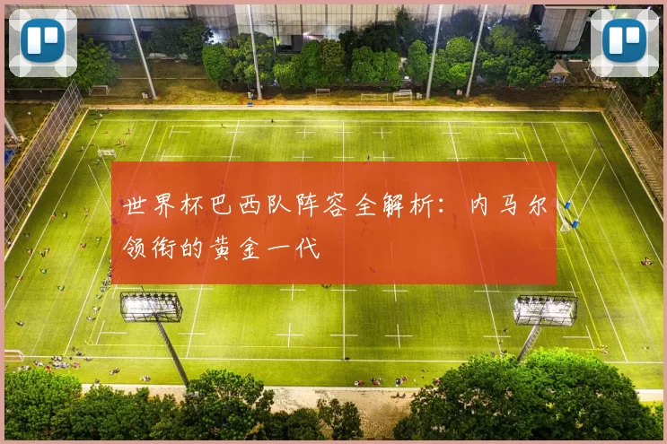 世界杯巴西队阵容全解析：内马尔领衔的黄金一代