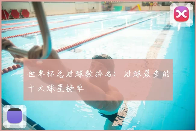 世界杯总进球数排名：进球最多的十大球星榜单