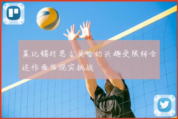 莱比锡对恩古莫哈的兴趣受限转会运作面临现实挑战