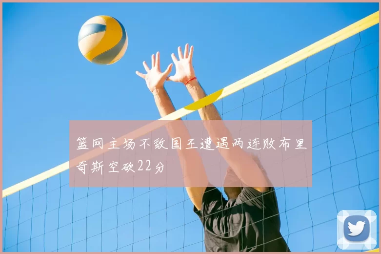 篮网主场不敌国王遭遇两连败布里奇斯空砍22分